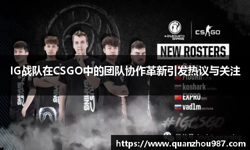 IG战队在CSGO中的团队协作革新引发热议与关注