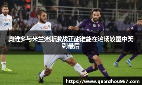 奥维多与米兰迪斯激战正酣谁能在这场较量中笑到最后