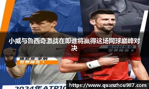 小威与鲁西奇激战在即谁将赢得这场网球巅峰对决