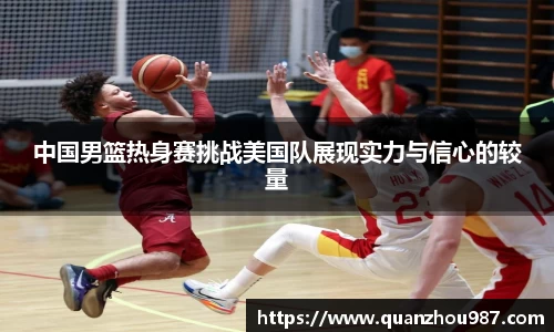 中国男篮热身赛挑战美国队展现实力与信心的较量