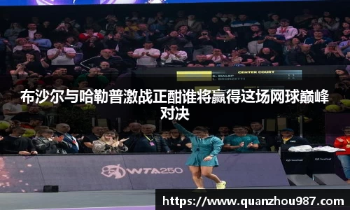 布沙尔与哈勒普激战正酣谁将赢得这场网球巅峰对决