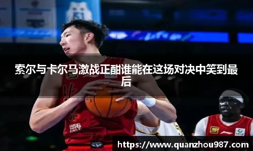 索尔与卡尔马激战正酣谁能在这场对决中笑到最后