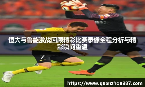 恒大与鲁能激战回顾精彩比赛录像全程分析与精彩瞬间重温