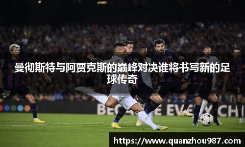 曼彻斯特与阿贾克斯的巅峰对决谁将书写新的足球传奇