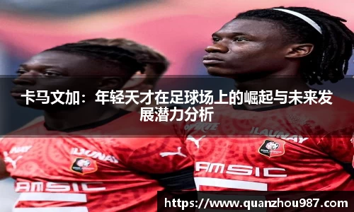 卡马文加：年轻天才在足球场上的崛起与未来发展潜力分析