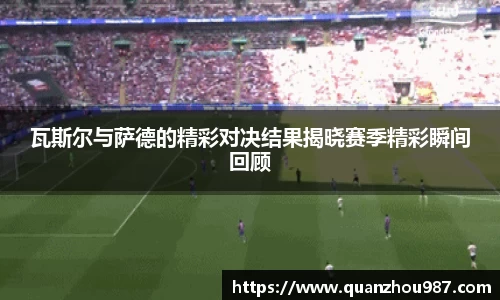 瓦斯尔与萨德的精彩对决结果揭晓赛季精彩瞬间回顾