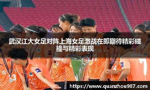 武汉江大女足对阵上海女足激战在即期待精彩碰撞与精彩表现