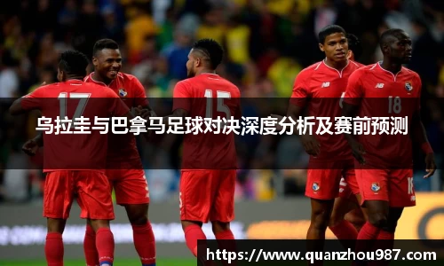 乌拉圭与巴拿马足球对决深度分析及赛前预测