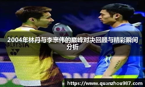 2004年林丹与李宗伟的巅峰对决回顾与精彩瞬间分析