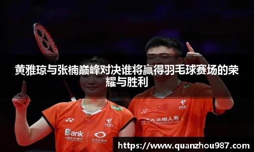 黄雅琼与张楠巅峰对决谁将赢得羽毛球赛场的荣耀与胜利