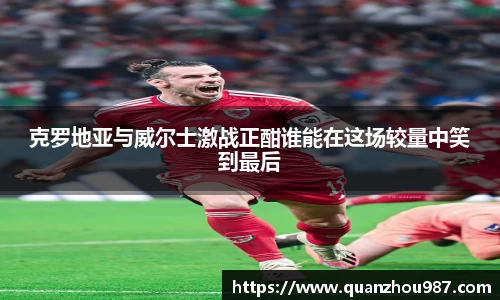 克罗地亚与威尔士激战正酣谁能在这场较量中笑到最后