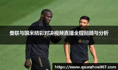 曼联与国米精彩对决视频直播全程回顾与分析