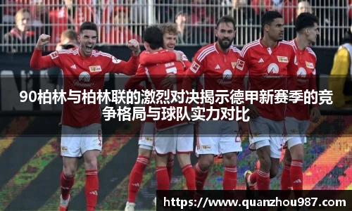 90柏林与柏林联的激烈对决揭示德甲新赛季的竞争格局与球队实力对比