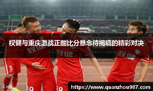 权健与重庆激战正酣比分悬念待揭晓的精彩对决