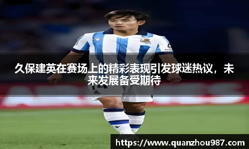 久保建英在赛场上的精彩表现引发球迷热议，未来发展备受期待