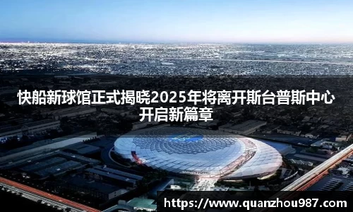 快船新球馆正式揭晓2025年将离开斯台普斯中心开启新篇章