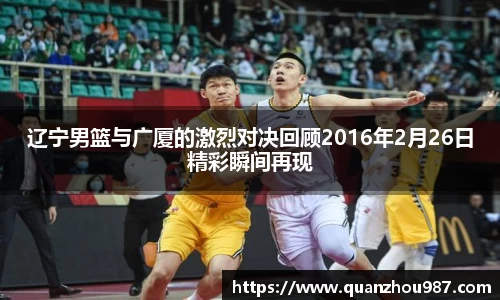 辽宁男篮与广厦的激烈对决回顾2016年2月26日精彩瞬间再现