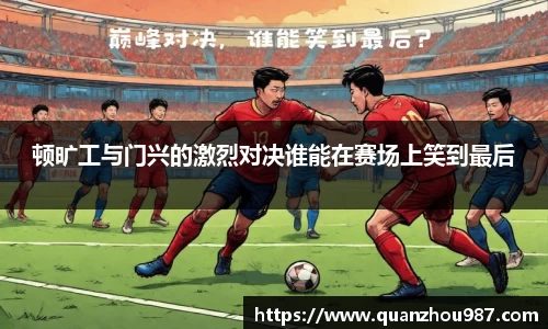 顿旷工与门兴的激烈对决谁能在赛场上笑到最后