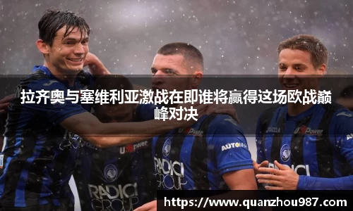 拉齐奥与塞维利亚激战在即谁将赢得这场欧战巅峰对决