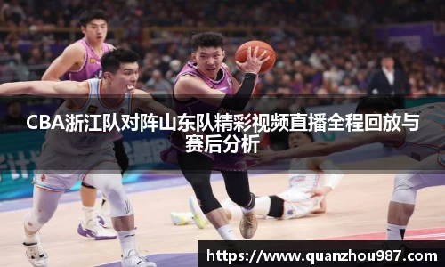 CBA浙江队对阵山东队精彩视频直播全程回放与赛后分析