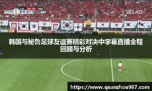 韩国与秘鲁足球友谊赛精彩对决中字幕直播全程回顾与分析