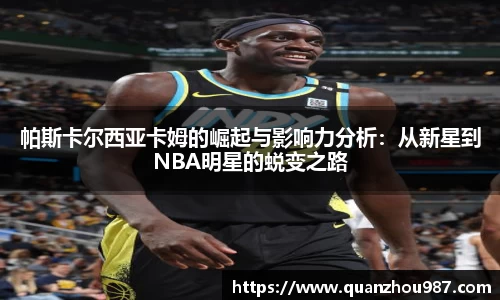 帕斯卡尔西亚卡姆的崛起与影响力分析：从新星到NBA明星的蜕变之路
