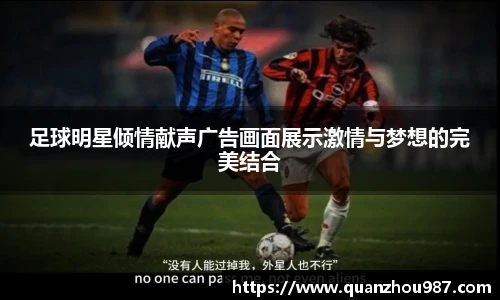 足球明星倾情献声广告画面展示激情与梦想的完美结合