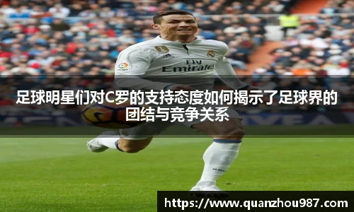 足球明星们对C罗的支持态度如何揭示了足球界的团结与竞争关系